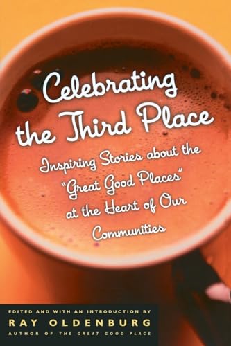 Celebrating the Third Place: Inspiring Stories About the Great Good Places at the Heart of Our Communities