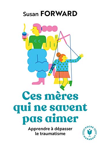 Ces mères qui ne savent pas aimer: Apprendre à dépasser le traumatisme