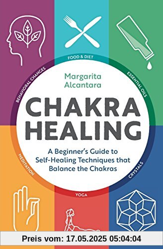 Chakra Healing: A Beginner's Guide to Self-Healing Techniques That Balance the Chakras Chakra Healing: A Beginner's Guide to Self-Healing Techniques That Balance the Chakras
