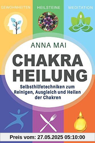 Chakra Heilung: Selbsthilfetechniken zum Reinigen, Ausgleich und Heilen der Chakren Chakra Heilung: Selbsthilfetechniken zum Reinigen, Ausgleich und Heilen der Chakren