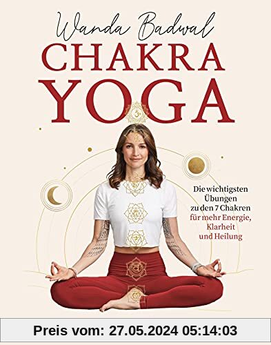 Chakra-Yoga: Die wichtigsten Übungen zu den 7 Chakren für mehr Klarheit, Energie und Heilung