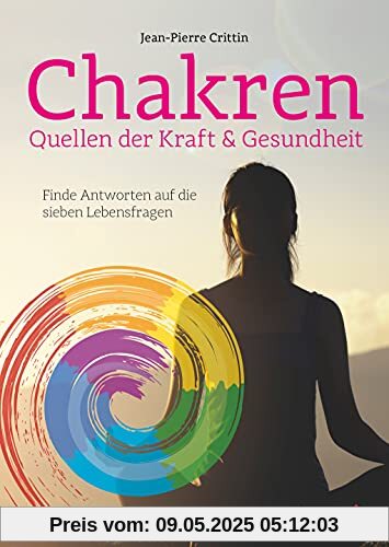 Chakren - Quellen der Kraft & Gesundheit - Finde Antworten auf die sieben Lebensfragen: Entdecke, was in dir steckt - Finde Antworten auf die sieben Lebensfragen