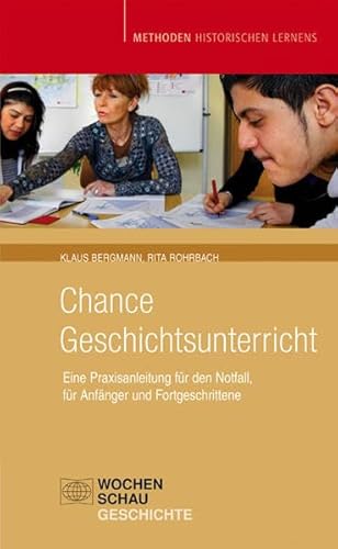 Chance Geschichtsunterricht: Eine Praxisanleitung für den Notfall, für Anfänger und Fortgeschrittene (Methoden Historischen Lernens) von Wochenschau Verlag