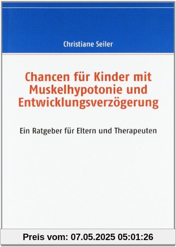 Chancen für Kinder mit Muskelhypotonie und Entwicklungsverzögerung: Ein Ratgeber für Eltern und Therapeuten Chancen für Kinder mit Muskelhypotonie und Entwicklungsverzögerung: Ein Ratgeber für Eltern und Therapeuten