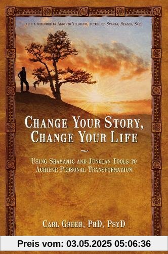 Change Your Story, Change Your Life: Using Shamanic and Jungian Tools to Achieve Personal Transformation