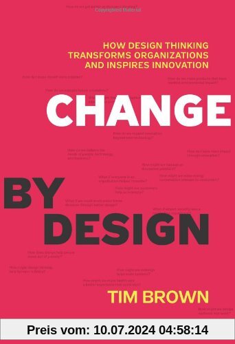 Change by Design: How Design Thinking Transforms Organizations and Inspires Innovation: How Design Thinking Can Transform Organizations and Inspire Innovation