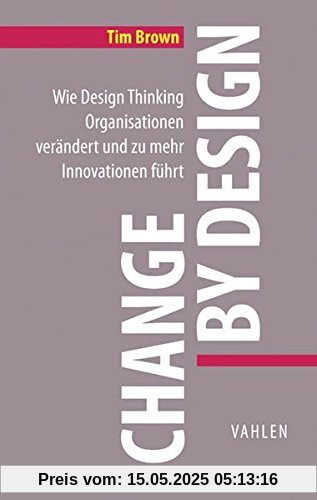 Change by Design: Wie Design Thinking Organisationen verändert und zu mehr Innovationen führt Change by Design: Wie Design Thinking Organisationen verändert und zu mehr Innovationen führt