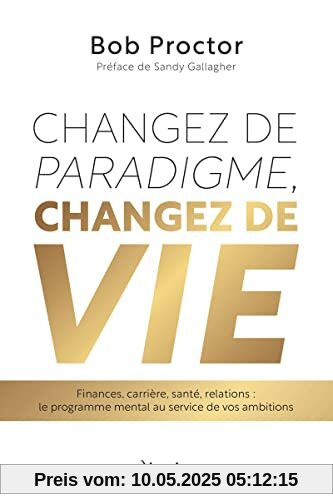 Changez de paradigme, changez de vie - Finances, carrière, santé, relations : le programme mental au: Finances, carrière, santé, relations : le programme mental au service de vos ambitions