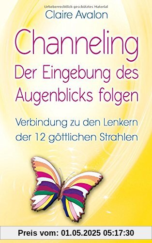 Channeling - Der Eingebung des Augenblicks folgen: Verbindung zu den Lenkern der 12 göttlichen Strahlen