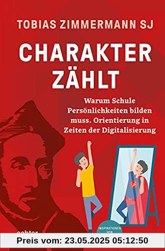 Charakter zählt: Warum Schule Persönlichkeiten bilden muss. Orientierung in Zeiten der Digitalisierung. Inspirationen von Ignatius von Loyola