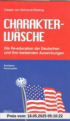 Charakterwäsche: Die Re-education der Deutschen und ihre bleibenden Auswirkungen Charakterwäsche: Die Re-education der Deutschen und ihre bleibenden Auswirkungen