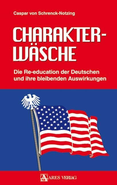 Charakterwäsche: Die Re-education der Deutschen und ihre bleibenden Auswirkungen Charakterwäsche: Die Re-education der Deutschen und ihre bleibenden Auswirkungen