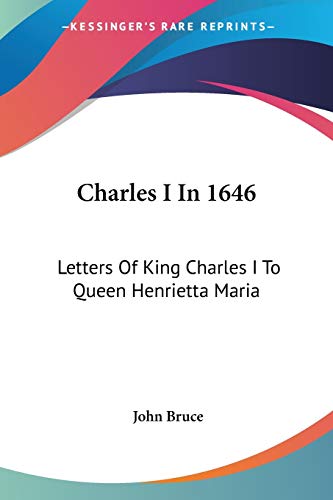 Charles I In 1646: Letters Of King Charles I To Queen Henrietta Maria