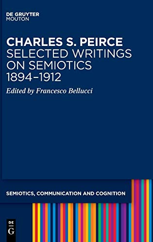 Charles S. Peirce. Selected Writings on Semiotics, 1894–1912: Semiotic Writings (Semiotics, Communication and Cognition [SCC], 21) von Walter de Gruyter