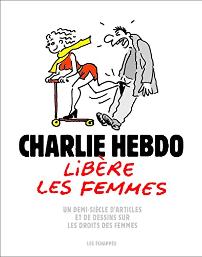 Charlie Hebdo libère les femmes - Un demi-siècle d'articles et de dessins sur les droits des femmes Charlie Hebdo libère les femmes - Un demi-siècle d'articles et de dessins sur les droits des femmes