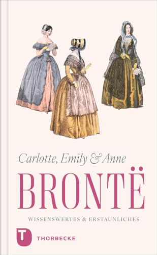 Charlotte, Emily und Anne Brontë – Wissenswertes & Erstaunliches: Leben und Werk in kurzen Kapiteln Charlotte, Emily und Anne Brontë – Wissenswertes & Erstaunliches: Leben und Werk in kurzen Kapiteln