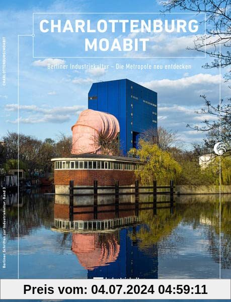 Charlottenburg/Moabit: Berliner Industriekultur –Die Metropole neu entdecken (Berliner Schriften zur Industriekultur: Hg. Berliner Zentrum Industriekultur)