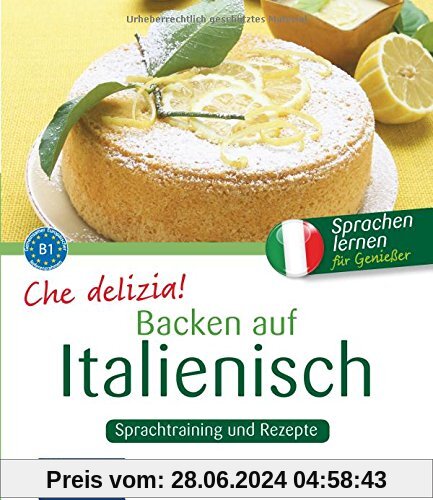 Che delizia! - Backen auf Italienisch: Sprachtraining und Rezepte - Niveau B1 (Kochen auf ...)