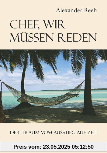 Chef, wir müssen reden. Der Traum vom Ausstieg auf Zeit: Inspirierende Geschichten von Menschen, die das Abenteuer einer Auszeit wagten. Mit vielen Informationen und praktischen Tipps