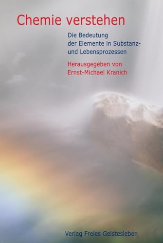 Chemie verstehen: Die Bedeutung der Elemente in Substanz- und Lebensprozessen von Freies Geistesleben GmbH