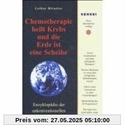 Chemotherapie heilt Krebs und die Erde ist eine Scheibe: Enzyklopädie der unkonventionellen Krebstherapien