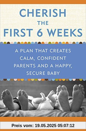 Cherish the First Six Weeks: A Plan that Creates Calm, Confident Parents and a Happy, Secure Baby Cherish the First Six Weeks: A Plan that Creates Calm, Confident Parents and a Happy, Secure Baby