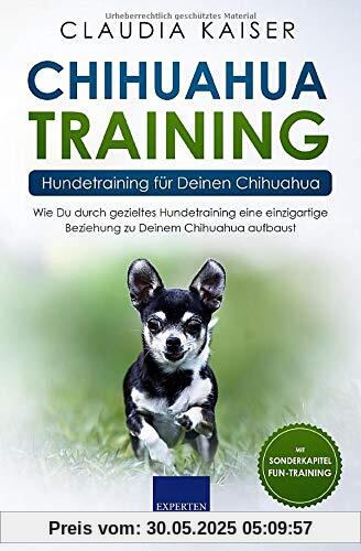 Chihuahua Training - Hundetraining für Deinen Chihuahua: Wie Du durch gezieltes Hundetraining eine einzigartige Beziehung zu Deinem Chihuahua aufbaust (Chihuahua Band, Band 2)