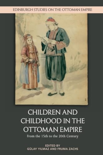 Children and Childhood in the Ottoman Empire: From the 15th to the 20th Century (Edinburgh Studies on the Ottoman Empire)