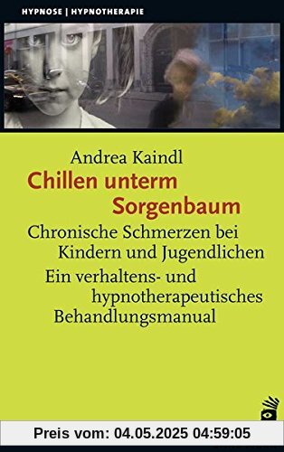 Chillen unterm Sorgenbaum: Chronische Schmerzen bei Kindern und Jugendlichen Ein verhaltens- und hypnotherapeutisches Behandlungsmanual (Hypnose und Hypnotherapie)