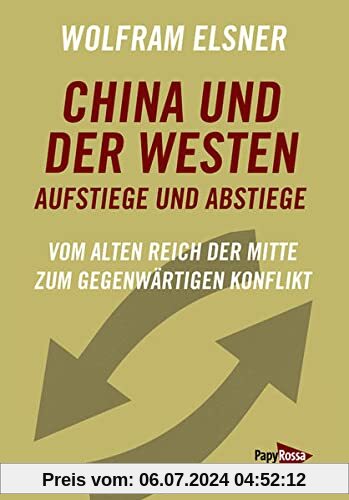 China und der Westen – Aufstiege und Abstiege: Vom alten Reich der Mitte zum gegenwärtigen Konflikt