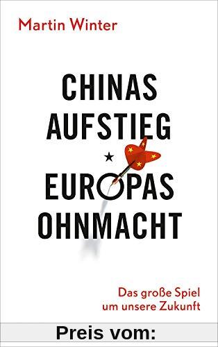 Chinas Aufstieg - Europas Ohnmacht: Das große Spiel um unsere Zukunft