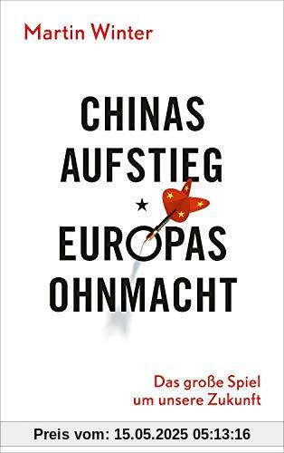 Chinas Aufstieg - Europas Ohnmacht: Das große Spiel um unsere Zukunft