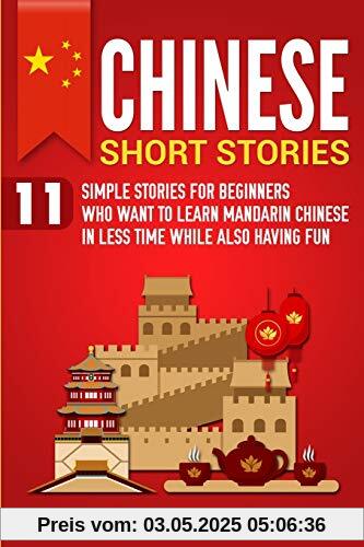 Chinese Short Stories: 11 Simple Stories for Beginners Who Want to Learn Mandarin Chinese in Less Time While Also Having Fun