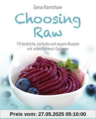 Choosing Raw: 125 köstliche, einfache und vegane Rezepte mit vielen Rohkost-Optionen