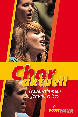 Chor aktuell Frauenstimmen: 72 geistliche und weltliche Lieder (Gospel, Pop, Folklore, Avantgarde) für Frauenchor und Mädchenchor (SSAA und SMA). Mit ... Kolumbien, Ungarn und vielen anderen Ländern von GUSTAV BOSSE VERLAG KG