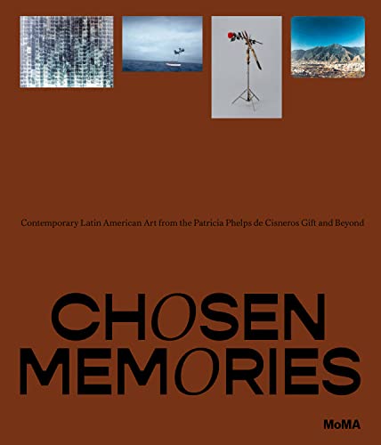 Chosen Memories: Contemporary Latin American Art from the Patricia Phelps De Cisneros Gift and Beyond Chosen Memories: Contemporary Latin American Art from the Patricia Phelps De Cisneros Gift and Beyond
