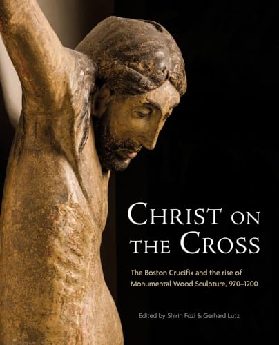 Christ on the Cross: The Boston Crucifix and the Rise of Monumental Wood Sculpture, 970-1200 (Studies in the Visual Cultures of the Middle Ages, Band 16)