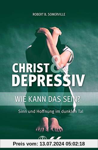 Christ und Depressiv: Wie kann das sein? Sinn und Hoffnung im dunklen Tal