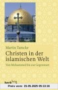 Christen in der islamischen Welt: Von Mohammed bis zur Gegenwart: Von Mohammed bis zur Gegegnwart Christen in der islamischen Welt: Von Mohammed bis zur Gegenwart: Von Mohammed bis zur Gegegnwart