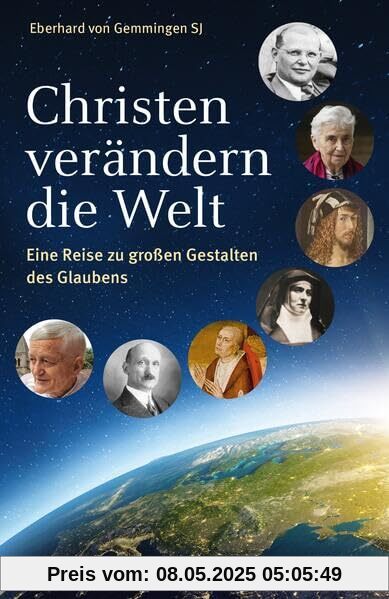 Christen verändern die Welt: Eine Reise zu großen Gestalten des Glaubens