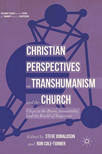 Christian Perspectives on Transhumanism and the Church: Chips in the Brain, Immortality, and the World of Tomorrow (Palgrave Studies in the Future of Humanity and its Successors)