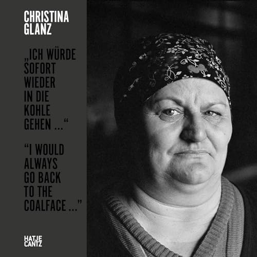 Christina Glanz: „Ich würde sofort wieder in die Kohle gehen…“ / “I would always go back to the coalface ...” von Hatje Cantz Verlag
