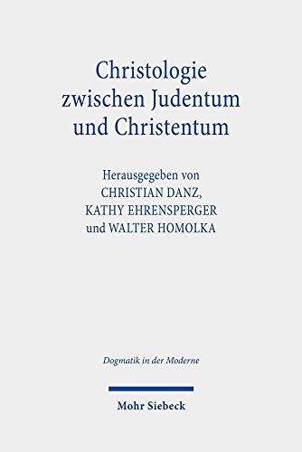 Christologie zwischen Judentum und Christentum: Jesus, der Jude aus Galiläa, und der christliche Erlöser (Dogmatik in der Moderne, Band 30) von Mohr Siebeck