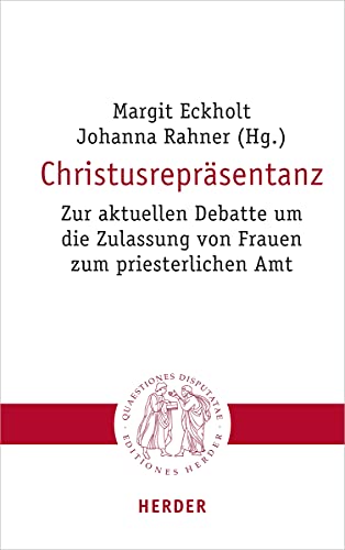 Christusrepräsentanz: Zur aktuellen Debatte um die Zulassung von Frauen zum priesterlichen Amt (Quaestiones disputatae) von Herder Verlag GmbH