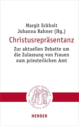 Christusrepräsentanz: Zur aktuellen Debatte um die Zulassung von Frauen zum priesterlichen Amt (Quaestiones disputatae)