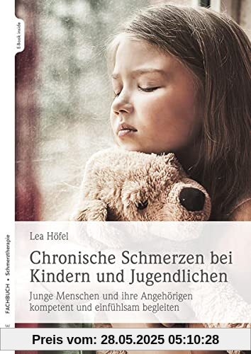 Chronische Schmerzen bei Kindern und Jugendlichen: Junge Menschen und ihre Angehörigen kompetent und einfühlsam begleiten Chronische Schmerzen bei Kindern und Jugendlichen: Junge Menschen und ihre Angehörigen kompetent und einfühlsam begleiten