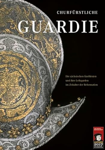 Churfürstliche Guardie: Die sächsischen Kurfürsten und ihre Leibgarden im Zeitalter der Reformation: Die sächsischen Kurfürsten und ihre Leibgarden im ... Nordsachsen, Große Kreisstadt Torgau Churfürstliche Guardie: Die sächsischen Kurfürsten und ihre Leibgarden im Zeitalter der Reformation: Die sächsischen Kurfürsten und ihre Leibgarden im ... Nordsachsen, Große Kreisstadt Torgau