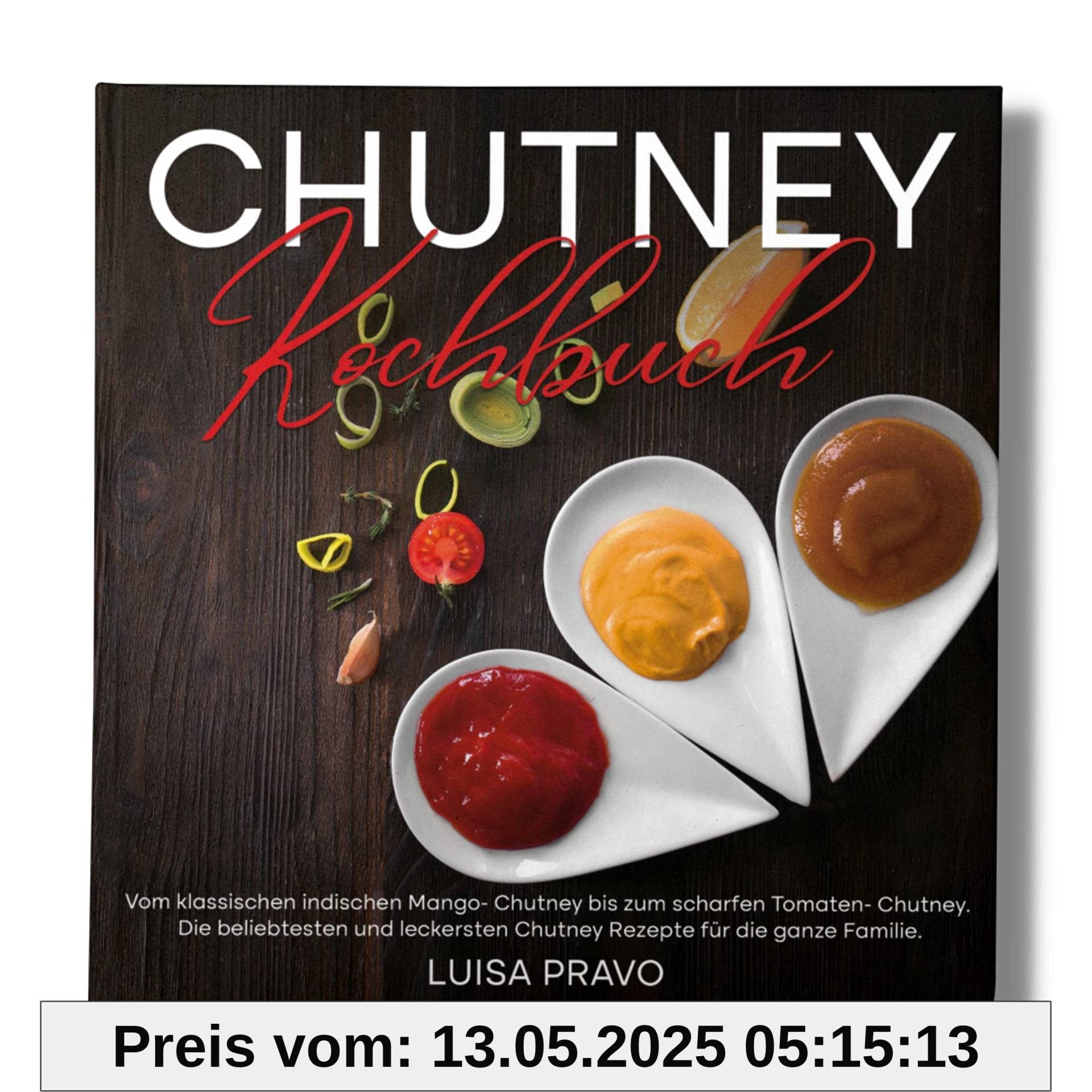 Chutney Kochbuch: Vom klassischen indischen Mango- Chutney bis zum scharfen Tomaten- Chutney. Die beliebtesten und leckersten Chutney Rezepte für die ganze Familie. Chutney Kochbuch: Vom klassischen indischen Mango- Chutney bis zum scharfen Tomaten- Chutney. Die beliebtesten und leckersten Chutney Rezepte für die ganze Familie.