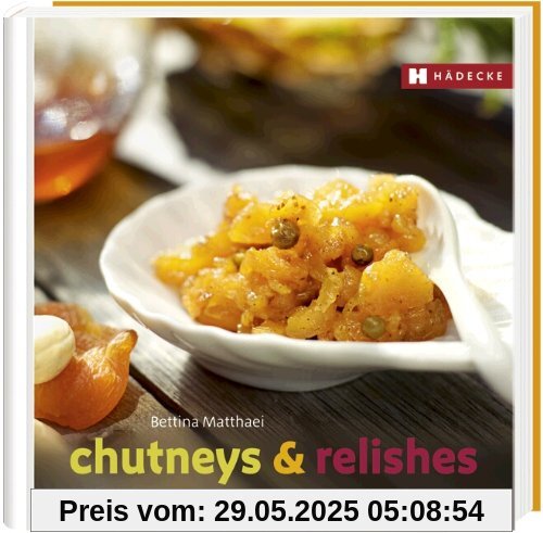Chutneys & Relishes: Raffinierte Genüsse und aromatische Geschenke aus der Küche Chutneys & Relishes: Raffinierte Genüsse und aromatische Geschenke aus der Küche