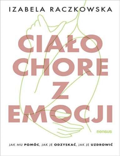 Ciało chore z emocji Jak mu pomóc, jak je odzyskać, jak je uzdrowić